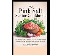 The Pink Salt Senior Cookbook: Low-Sodium, Heart-Healthy Recipes for Better Aging, Balanced Blood Pressure, and Everyday Wellness.