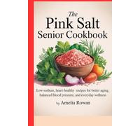 The Pink Salt Senior Cookbook: Low-Sodium, Heart-Healthy Recipes for Better Aging, Balanced Blood Pressure, and Everyday Wellness.