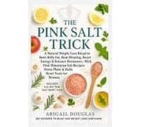 The Pink Salt Trick: A Natural Weight Loss Ritual to Burn Belly Fat, Beat Bloating, Boost Energy & Balance Hormones-With Pink Himalayan Salt Recipes, Detox Plans & Daily Reset Tools for Women