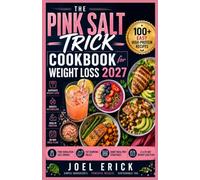 The Pink Salt Trick Cookbook for Weight Loss 2027: 100+ High-Protein Recipes, Pink Himalayan Salt Drinks, Fat-Burning Meals, Smart Meal Prep Strategies and a 28-Day Weight Loss Plan for Beginners