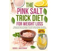 The Pink Salt Trick Diet for Weight Loss: Harness the Power of Himalayan Pink Salt for Natural Weight Loss, Detox, and Metabolism Boosting Recipes. Includes a 30-Day Meal Plan with Recipes.