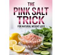 The Pink Salt Trick for Natural Weight Loss: Harness the Power of Himalayan Salt to Boost Metabolism, Reduce Cravings, and Shed Pounds Naturally