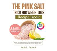 The Pink Salt Trick for Weight Loss Recipe Book: Boost Your Metabolism, Curb Cravings and Achieve Sustainable Results with the Power of Pink Salt