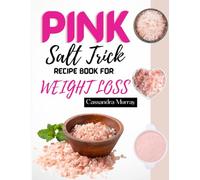 The Pink Salt Trick Recipe Book for Weight Loss: Your Complete Guide to Energy, Glowing Skin, Better Sleep, Balanced pH, Respiratory Health, ... Enhanced Libido - With 14-Day Meal Plan