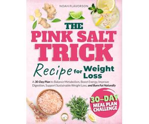 The Pink Salt Trick Recipe For Weight Loss: A 30-Day Plan to Balance Metabolism, Boost Energy, Improve Digestion, Support Sustainable Weight Loss, and Burn Fat Naturally