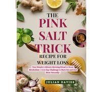 The Pink Salt Trick Recipe for Weight Loss: Your Simple 5-Minute Morning Ritual To Boost Metabolism + A 30 Day Challenge To Burn Fat and End Bloat Naturally