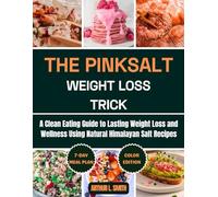 The Pink Salt Weight Loss Trick: A Clean Eating Guide to Lasting Weight Loss and Wellness Using Natural Himalayan Salt Recipes
