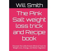 The Pink Salt weight loss trick and Recipe book: Discover the Little-Known Mineral Hack for Weight Loss, Energy, and Better Digestion