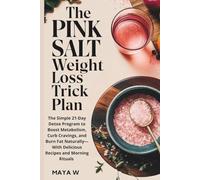 The Pink Salt Weight Loss Trick Plan: The Simple 21-Day Detox Program to Boost Metabolism, Curb Cravings, and Burn Fat Naturally-With Delicious Recipes and Morning Rituals