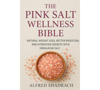The Pink Salt Wellness Bible: Natural Weight Loss, Better Digestion, and Hydration Secrets with Himalayan Salt