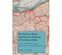 The Pioneer Route and Electric Railways of Northeast Ohio: The Rise and Fall of the Cleveland, Southwestern & Columbus Railway System