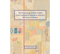 The Pioneering Moffett Family From Scotland to Ireland to America: 300 Years of History