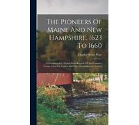 The Pioneers Of Maine And New Hampshire, 1623 To 1660: A Descriptive List, Drawn From Records Of The Colonies, Towns, Churches, Courts And Other Conte