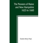 The Pioneers Of Maine And New Hampshire, 1623 To 1660; A Descriptive List, Drawn From Records Of The Colonies, Towns, Churches, Courts And Other Contemporary Sources