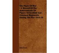 The Pipes of War - A Record of the Achievements of Pipers of Scottish and Overseas Regiments During the War 1914-18 Grant, John (Auteur)