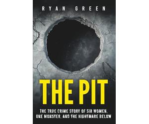 The Pit: The True Crime Story of Six Women, One Monster, and the Nightmare Below