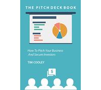The Pitch Deck Book: How To Present Your Business And Secure Investors