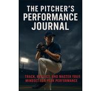 THE PITCHER'S PERFORMANCE JOURNAL: Track, Reflect, and Master your Mindset for Peak Performance