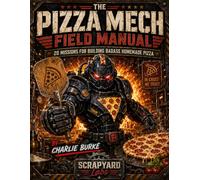 THE PIZZA MECH FIELD MANUAL: 20 Missions for Building Badass Homemade Pizza