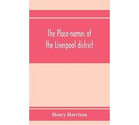 The Place-Names Of The Liverpool District; Or, The History And Meaning Of The Local And River Names Of South-West Lancashire And Of Wirral