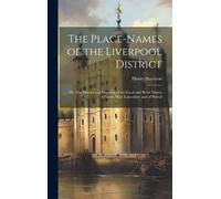 The Place-Names Of The Liverpool District; Or, The History And Meaning Of The Local And River Names Of South-West Lancashire And Of Wirral