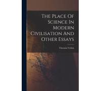 The Place Of Science In Modern Civilisation And Other Essays
