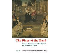 The Place of the Dead: Death and Remembrance in Late Medieval and Early Modern Europe