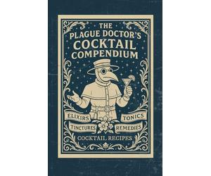 The Plague Doctor's Cocktail Compendium: An Apothecary Cocktail Recipe Book Featuring Dark Academia Aesthetics, Gothic Mixed Drinks, Spooky Signature ... for a Home Bar Library or Coffee Table