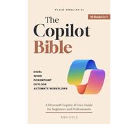 The Plain-English Copilot Bible: A Microsoft Copilot AI User Guide for Beginners and Professionals - Analyze, Write, Present, and Automate Your Workflows in Excel, Word, PowerPoint, and Outlook