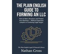The Plain English Guide to Forming an LLC: How to Start, Structure, and Protect Your Business - Without Overpaying a Lawyer or Making a Costly Mistake in Year One