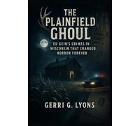 The Plainfield Ghoul: Ed Gein’s Crimes in Wisconsin That Changed Horror Forever