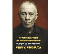 The Plainfield Horror (Ed Gein’s Gruesome Legacy): The Shocking Tale of the Grave Robber Who Created the Masks of Horror