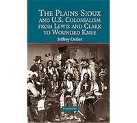 The Plains Sioux And U. S. Colonialism From Lewis And Clark To Wounded Knee, Cambridge Studies in North American Indian History Jeffrey Ostler (Auteur)