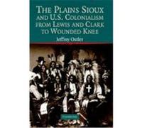 The Plains Sioux and U.S. Colonialism from Lewis and Clark to Wounded Knee Ostler, Jeffrey (Auteur)