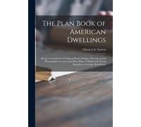 The Plan Book Of American Dwellings: Being A Compilation Of Original Home Designs, Showing Actual Photographic Exteriors And Floor Plans Of Moderately