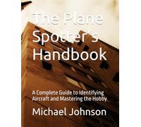 The Plane Spotter’s Handbook: A Complete Guide to Identifying Aircraft and Mastering the Hobby