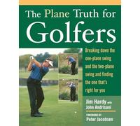 The Plane Truth for Golfers: Breaking Down the One-plane Swing and the Two-Plane Swing and Finding the One That's Right for You