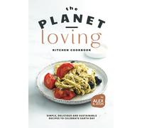The Planet-Loving Kitchen Cookbook: Simple, Delicious And Sustainable Recipes To Celebrate Earth Day