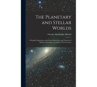The Planetary And Stellar Worlds: A Popular Exposition Of The Great Discoveries And Theories Of Modern Astronomy. In A Series Of Ten Lectures
