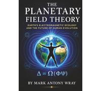 THE PLANETARY FIELD THEORY: Earth’s Electromagnetic Ecology And The Future of Human Evolution
