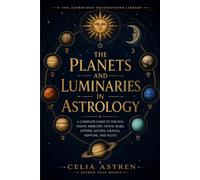 The Planets and Luminaries in Astrology: A Complete Guide to the Sun, Moon, Mercury, Venus, Mars, Jupiter, Saturn, Uranus, Neptune, and Pluto