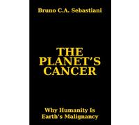THE PLANET'S CANCER: Why Humanity Is Earth’s Malignancy