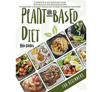 The Plant-Based Diet For Beginners: A Complete Guide To The Plant-Based Diet With Delicious Recipes For Your Well-Being. Let's Kick-Start A Healthy Eating And Energize Your Body.