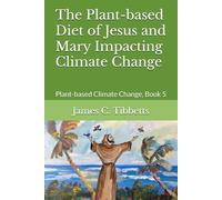 The Plant-based Diet of Jesus and Mary Impacting Climate Change: Plant-based Climate Change, Book 5