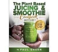 The Plant Based Juicing And Smoothie Cookbook 200 Delicious Smoothie And Juicing Recipes To Lose Weight Detox Your Body and Live A Long Healthy Life - Pau Paul GreenPaul Green (Auteur)