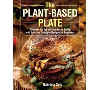 The Plant-Based Plate: Discover the Joy of Plant-Based Eating with Easy and Delicious Recipes for Beginners