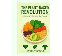 THE PLANT BASED REVOLUTION: Facts, Myths, and the Future