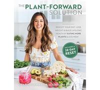 The Plant-Forward Solution: Reboot Your Diet, Lose Weight & Build Lifelong Health by Eating More Plants & Less Meat