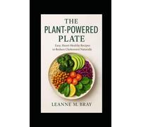 The Plant-Powered Plate: Easy, Heart-Healthy Recipes to Reduce Cholesterol Naturally