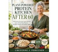 THE PLANT-POWERED PROTEIN KITCHEN AFTER 60: 120 Protein-Forward Vegan Recipes and a 30-Day Meal Plan for Strength, Energy, and Healthy Aging
